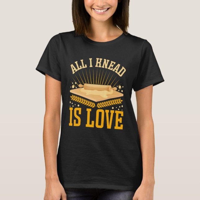 All I Knead Is Love  Bread Baking T-Shirt (Front)