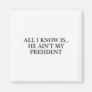 All I Know Is... He Ain't My President - Resist  Magnet