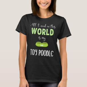 All I Need In This World Is My Toy Poodle  Toy Poo T-Shirt