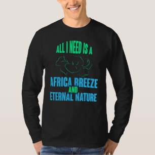 All I Need Is A Africa Breeze And Eternal Nature S T-Shirt