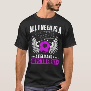All I Need Is A Ball Boys To Beat Soccer T-Shirt