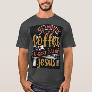 ALL I NEED IS A CUP OF COFFEE AND A HEART FULL OF T-Shirt