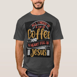 ALL I NEED IS A CUP OF COFFEE AND A HEART FULL OF  T-Shirt