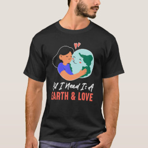 All I Need Is A Earth & Love Climate Change Earth T-Shirt