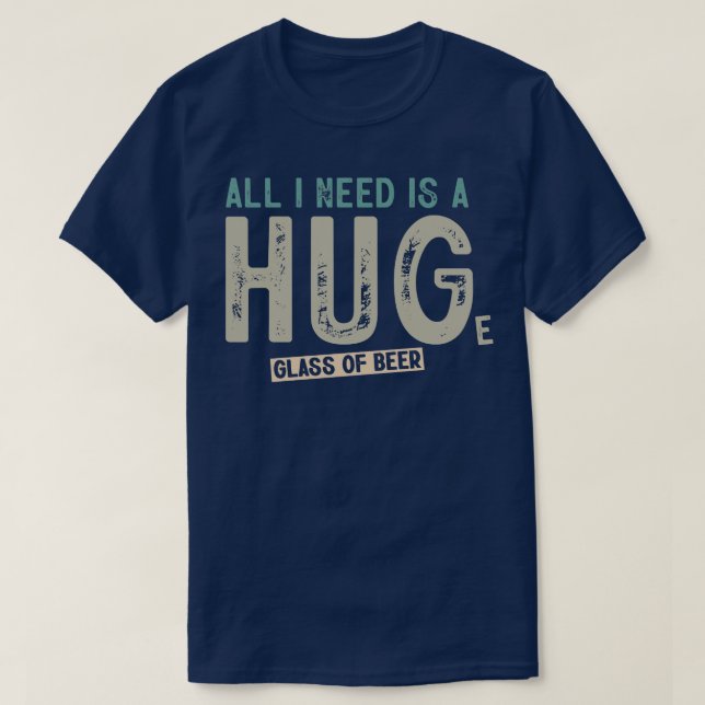 All I Need Is A Huge Glass Of Beer Funny Beer Drin T-Shirt (Design Front)