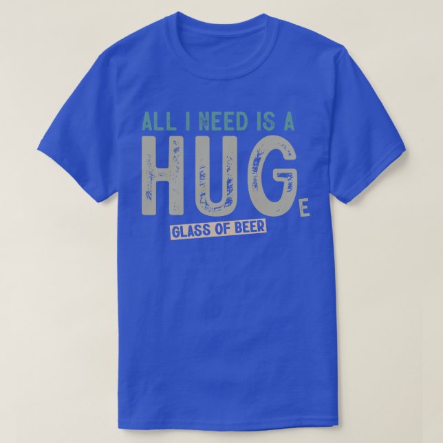 All I Need Is A Huge Glass Of Beer Funny Beer Drin T-Shirt (Design Front)