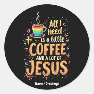 All I Need Is A Little Coffee and A Lot of Jesus Classic Round Sticker