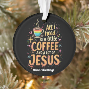 All I Need Is A Little Coffee and A Lot of Jesus Ornament