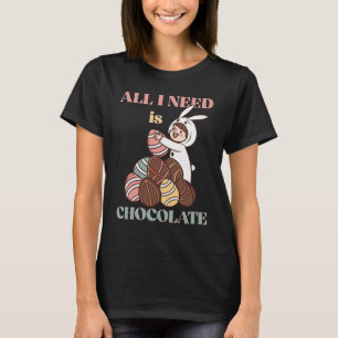 All I Need Is Chocolate – Funny Easter Bunny T-Shirt