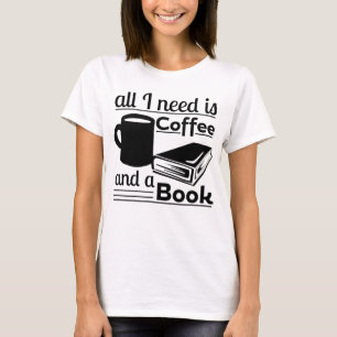 All I need is Coffee and a Book T-Shirt