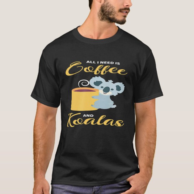 All I Need Is Coffee And Koalas T-Shirt (Front)