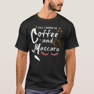 All I Need Is Coffee And Mascara Makeup T-Shirt