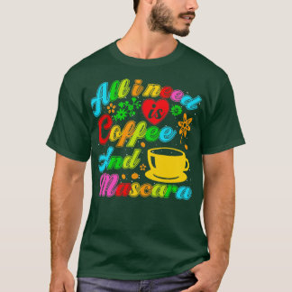 All i need is coffee and mascara T-Shirt