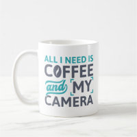 All I Need Is Coffee And My Camera