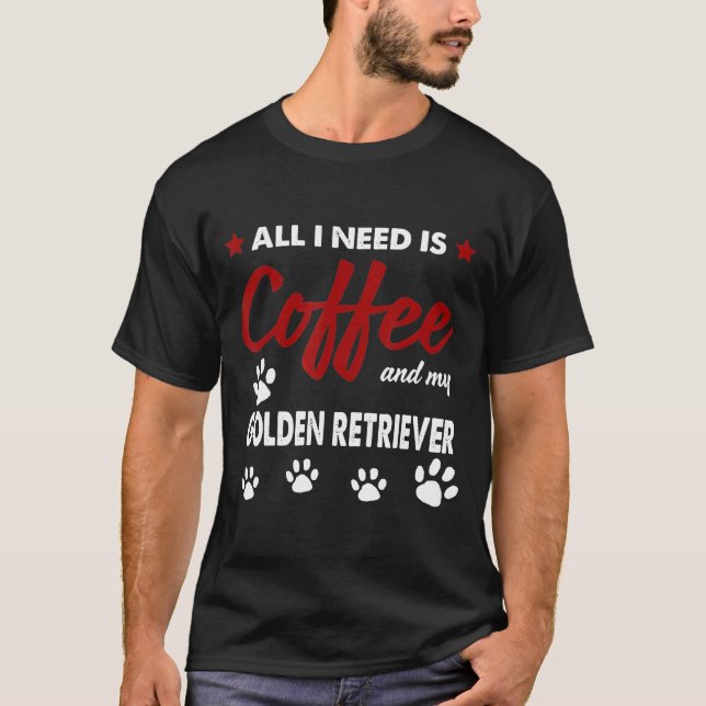 All I Need Is Coffee And My Golden Retriever T-Shirt (Front)