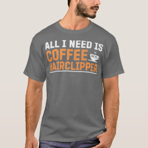 All I Need Is Coffee And My Hair Clipper Funny Hai T-Shirt