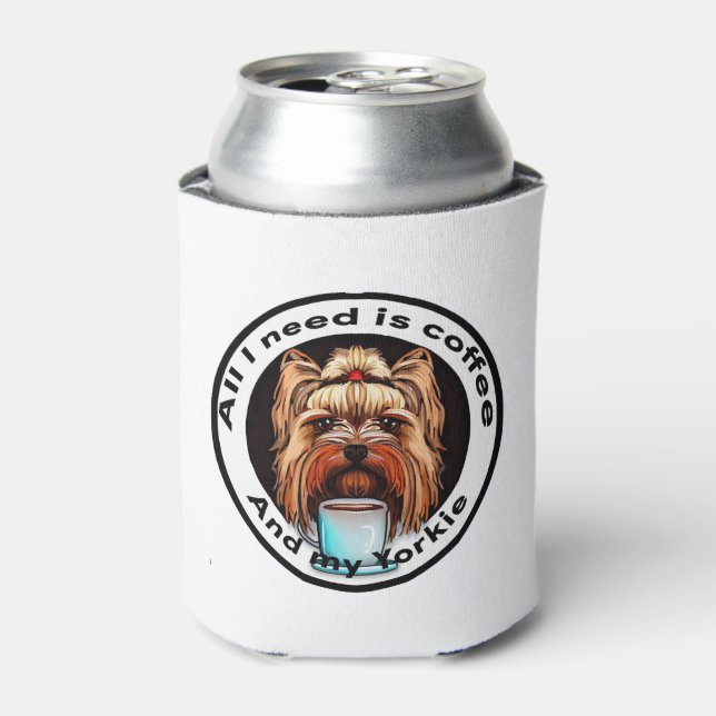 All I need is coffee and my Yorkie. Funny quote. Can Cooler (Can Front)