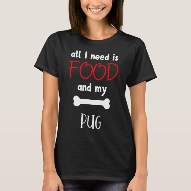 All I Need Is Food And My Pug - Pug Gift Idea Esse T-Shirt (Front)