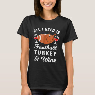All I Need is Football Turkey Wine Thanksgiving T-Shirt
