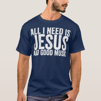 All I Need Is Jesus And Good Music T-Shirt