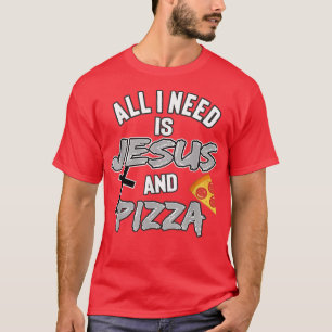 All I Need Is Jesus And Pizza Religious Foodie Wit T-Shirt