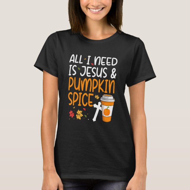 All I Need Is Jesus And Pumpkin Spice T-Shirt (Front)