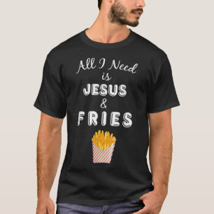 All I Need is Jesus & French Fries Christian Foodi T-Shirt