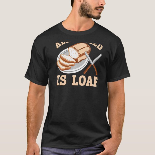 All I Need Is Loaf Backprint Bread Baking T-Shirt (Front)