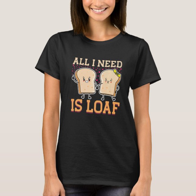 All I Need Is Loaf Backprint Bread Baking T-Shirt (Front)