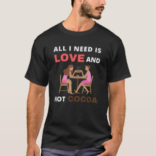 All I need is love and hot cocoa T-Shirt