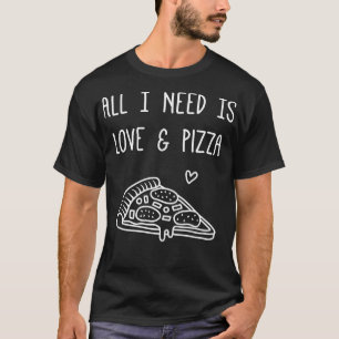 All I Need is Love and Pizza Funny Saying T-Shirt