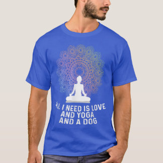 All I Need Is Love And Yoga And A Dog Yoga And Dog T-Shirt