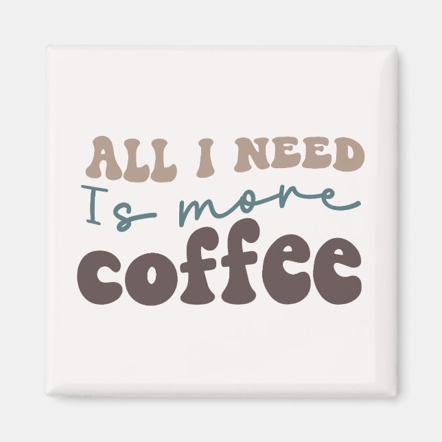 All I Need Is More Coffee  Magnet (Front)