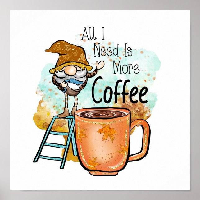 All I Need Is more Coffee Poster (Front)