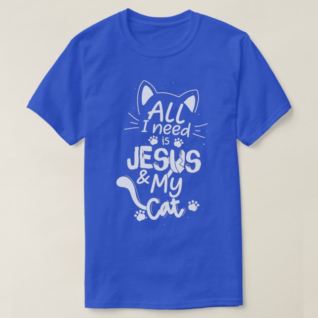 All I Need Is My Cat and Jesus Christian Cat Lover T-Shirt (Design Front)