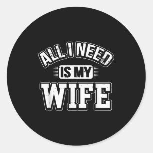 All I Need Is My Wife Sarcastic Husband To Be Chri Classic Round Sticker