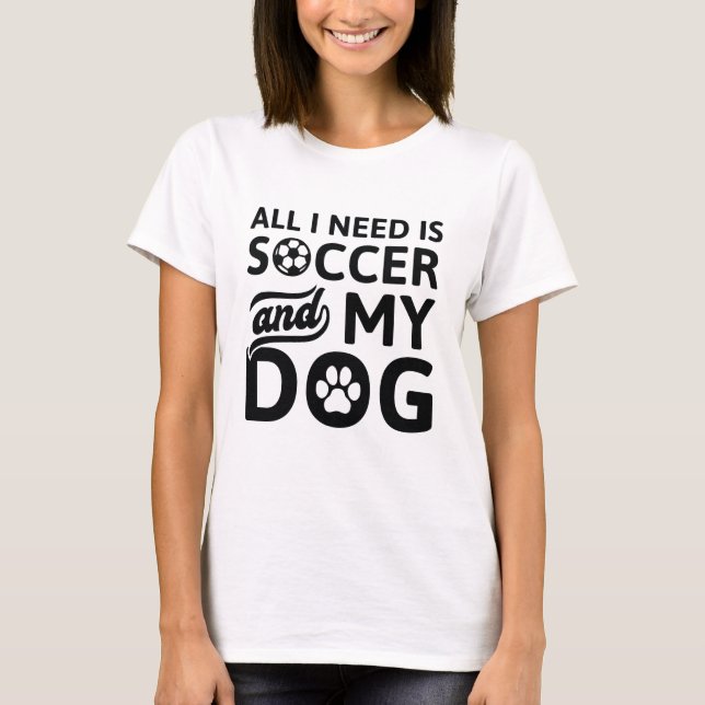 All I Need Is Soccer And My Dog T-Shirt (Front)