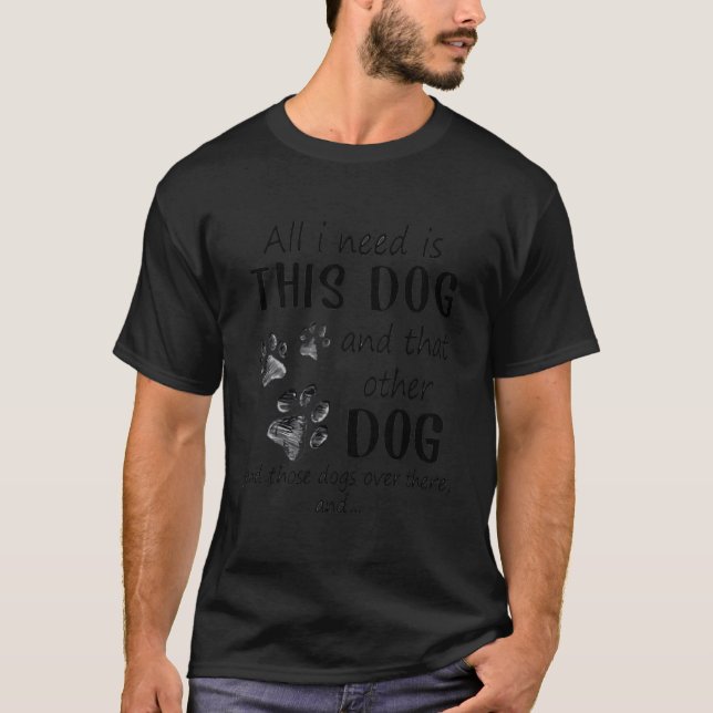 All I Need Is This Dog And That Other Dog Funny T-Shirt (Front)