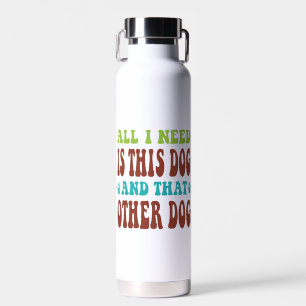 All I Need Is This Dog And that Other Dog  T-shirt Water Bottle