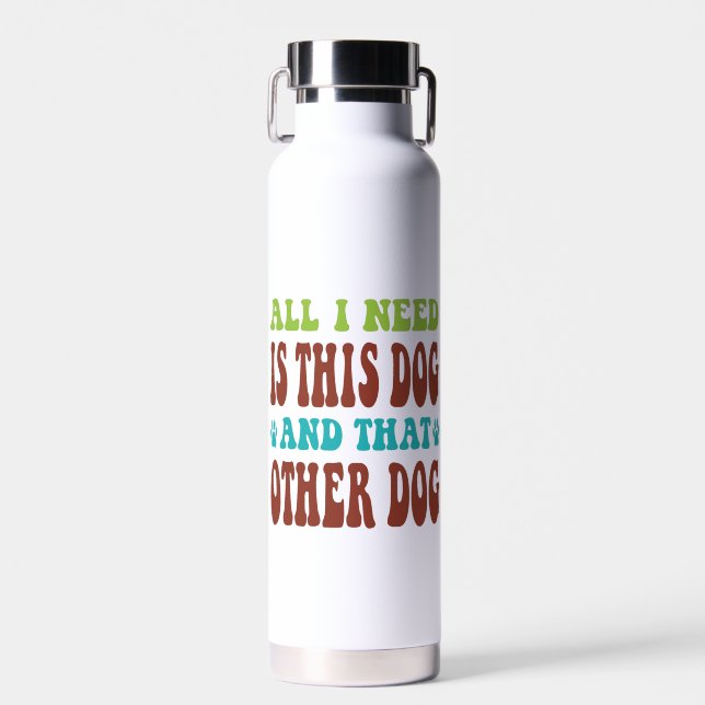 All I Need Is This Dog And that Other Dog  T-shirt Water Bottle (Front)