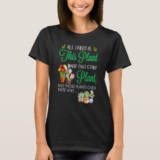 All I Need Is This Plant And That Other Plant And  T-Shirt