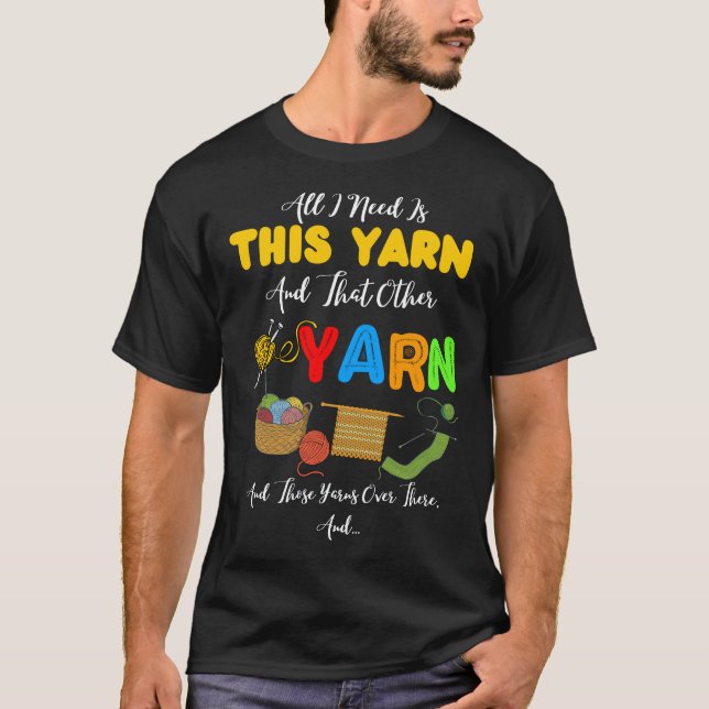 All I Need Is This Yarn And That Other Yarn  T-Shirt (Front)