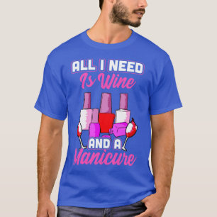 All I need is wine and a manicure T-Shirt
