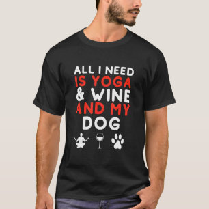 All I Need Is Yoga And Wine And My Dog  Funny Dog T-Shirt