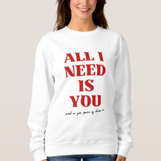 All I Need Is You Perfect Valentines day Sweatshirt