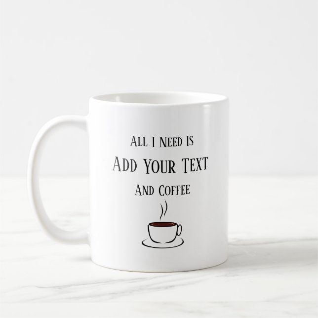 All I Need Is, Your Text, And Coffee Coffee Mug (Left)