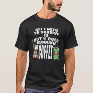 All I Need To Survive Is Hot & Cold Running Coffee T-Shirt
