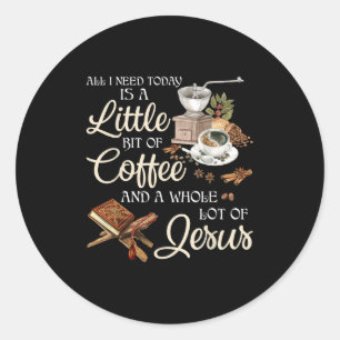 All I Need Today Is A Little Bit Of Coffee A Whole Classic Round Sticker