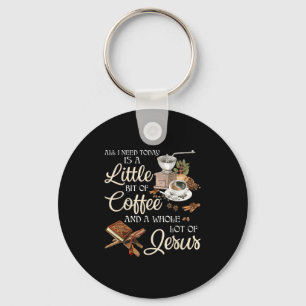All I Need Today Is A Little Bit Of Coffee A Whole Keychain