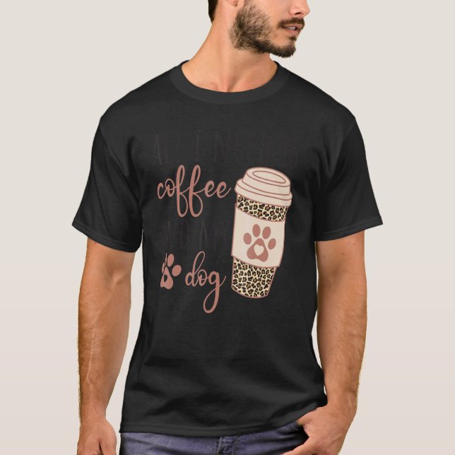 All I Needs Is Coffee And My Dog  Coffee T-Shirt (Front)